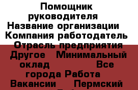 Помощник руководителя › Название организации ­ Компания-работодатель › Отрасль предприятия ­ Другое › Минимальный оклад ­ 100 000 - Все города Работа » Вакансии   . Пермский край,Губаха г.